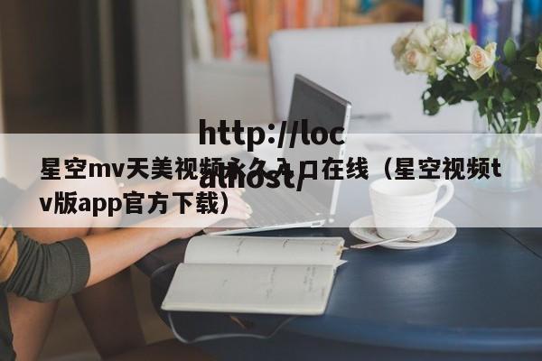 星空mv天美视频永久入口在线(星空视频tv版app官方下载)