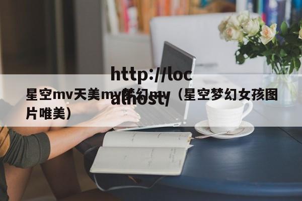 星空mv天美mv梦幻mv(星空梦幻女孩图片唯美)