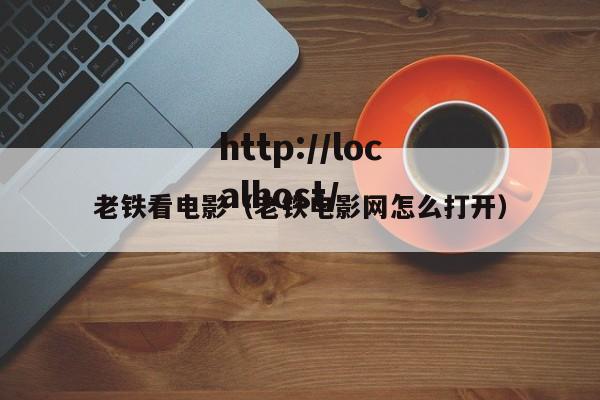 老铁看电影(老铁电影网怎么打开)